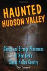 Haunted Hudson Valley Ghosts and Strange Pheonmena of New York's Sleepy Hollow Country