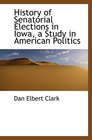 History of Senatorial Elections in Iowa a Study in American Politics