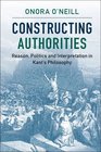 Constructing Authorities Reason Politics and Interpretation in Kant's Philosophy