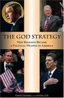 The God Strategy How Religion Became a Political Weapon in America