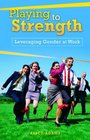 Playing to Strength Leveraging Gender at Work