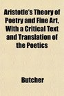 Aristotle's Theory of Poetry and Fine Art With a Critical Text and Translation of the Poetics