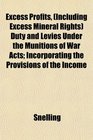 Excess Profits  Duty and Levies Under the Munitions of War Acts Incorporating the Provisions of the Income