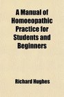 A Manual of Homoeopathic Practice for Students and Beginners