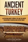 Ancient Turkey A Captivating Guide to Gbekli Tepe and the Ancient Civilizations of Anatolia and Eastern Thrace