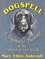 Dogspell A Dogmatic Theology on the Abounding Love of God