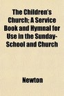 The Children's Church A Service Book and Hymnal for Use in the SundaySchool and Church