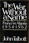 The War Without a Name  France in Algeria 1954  1962