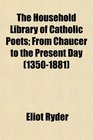 The Household Library of Catholic Poets From Chaucer to the Present Day