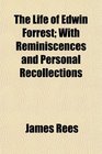 The Life of Edwin Forrest With Reminiscences and Personal Recollections