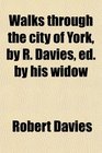 Walks through the city of York by R Davies ed by his widow