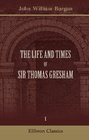 The Life and Times of Sir Thomas Gresham Compiled chiefly from his correspondence preserved in Her Majesty's statepaper office including notices of many of his contemporaries Volume 1