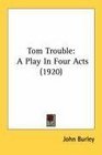 Tom Trouble A Play In Four Acts