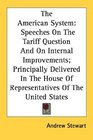 The American System Speeches On The Tariff Question And On Internal Improvements Principally Delivered In The House Of Representatives Of The United States