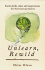 Unlearn, Rewild: Earth Skills, Ideas and Inspirations for the Future Primitive