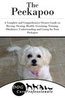 The Peekapoo A Complete and Comprehensive Owners Guide to Buying Owning Health Grooming Training Obedience Understanding and Caring for Your  to Caring for a Dog from a Puppy to Old Age