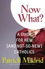 Now What A Guide for the New  Catholic