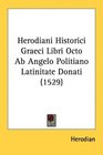 Herodiani Historici Graeci Libri Octo Ab Angelo Politiano Latinitate Donati