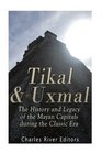 Tikal and Uxmal The History and Legacy of the Mayan Capitals of the Classic Era
