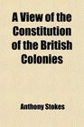 A View of the Constitution of the British Colonies