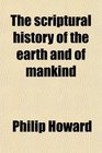 The Scriptural History of the Earth and of Mankind Compared With the Cosmogonies Chronologies and Original Traditions of Ancient Nations an