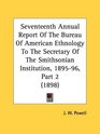 Seventeenth Annual Report Of The Bureau Of American Ethnology To The Secretary Of The Smithsonian Institution 189596 Part 2