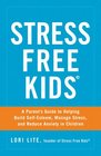 Stress Free Kids A Parent's Guide to Helping Build SelfEsteem Manage Stress and Reduce Anxiety in Children