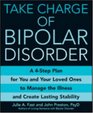 Take Charge of Bipolar Disorder A 4Step Plan for You and Your Loved Ones to Manage the Illness and Create Lasting Stability