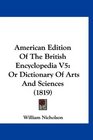 American Edition Of The British Encyclopedia V5 Or Dictionary Of Arts And Sciences