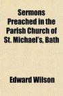 Sermons Preached in the Parish Church of St Michael's Bath