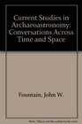 Current Studies in Archaeoastronomy Conversations Across Time and Space