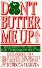 Don't Butter Me Up The Handbook for a Low Fat Eating Plan That Will Melt Your Fat Away Forever