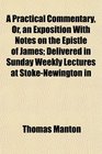 A Practical Commentary Or an Exposition With Notes on the Epistle of James Delivered in Sunday Weekly Lectures at StokeNewington in