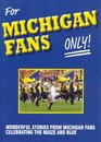 For Michigan Fans Only Wonderful Stories from Michigan Fans Celebrating the Maize and Blue