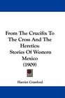 From The Crucifix To The Cross And The Heretics Stories Of Western Mexico
