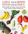 Love Your Body Feed Your Soul SelfCare Rituals and Recipes for Your Inner Goddess