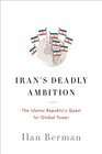 Irans Deadly Ambition The Islamic Republics Quest for Global Power