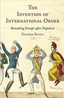 The Invention of International Order Remaking Europe after Napoleon