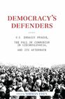 Democracy\'s Defenders: U.S. Embassy Prague, the Fall of Communism in Czechoslovakia, and Its Aftermath