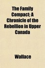 The Family Compact A Chronicle of the Rebellion in Upper Canada