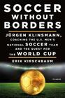 Soccer Without Borders Jurgen Klinsmann Coaching the US Men's National Soccer Team and the Quest for the World Cup
