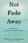Not Fade Away: A Memoir of Senses Lost and Found