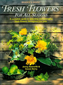 Fresh Flowers for All Seasons A Complete Guide to Selecting and Arranging Fresh Flowers Throughout the Year