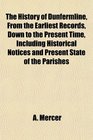 The History of Dunfermline From the Earliest Records Down to the Present Time Including Historical Notices and Present State of the Parishes