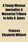 A Young Woman Journalist A Memorial Tribute to Julia A Ames