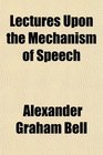 Lectures Upon the Mechanism of Speech