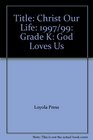 Christ Our Life 1997/99 Grade K God Loves Us