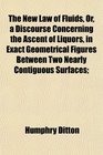 The New Law of Fluids Or a Discourse Concerning the Ascent of Liquors in Exact Geometrical Figures Between Two Nearly Contiguous Surfaces