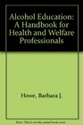 Alcohol Education A Handbook for Health and Welfare Professionals