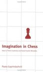 Imagination in Chess  How to Think Creatively and Avoid Foolish Mistakes